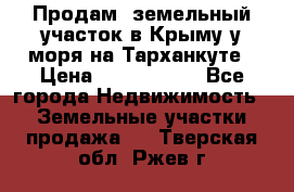 Продам  земельный участок в Крыму у моря на Тарханкуте › Цена ­ 8 000 000 - Все города Недвижимость » Земельные участки продажа   . Тверская обл.,Ржев г.